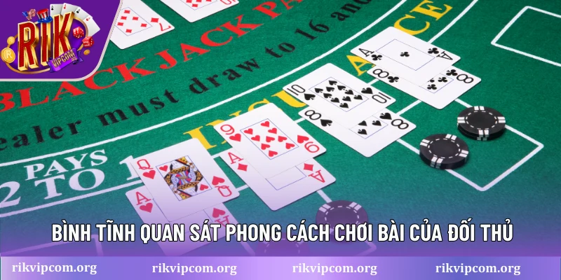 Bình tĩnh quan sát phong cách chơi bài của đối thủ