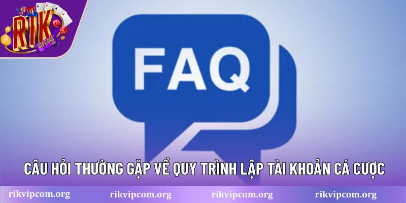 Câu hỏi thường gặp về quy trình lập tài khoản cá cược