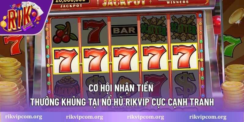 Cơ hội nhận tiền thưởng khủng tại nổ hũ RIKVIP cực cạnh tranh