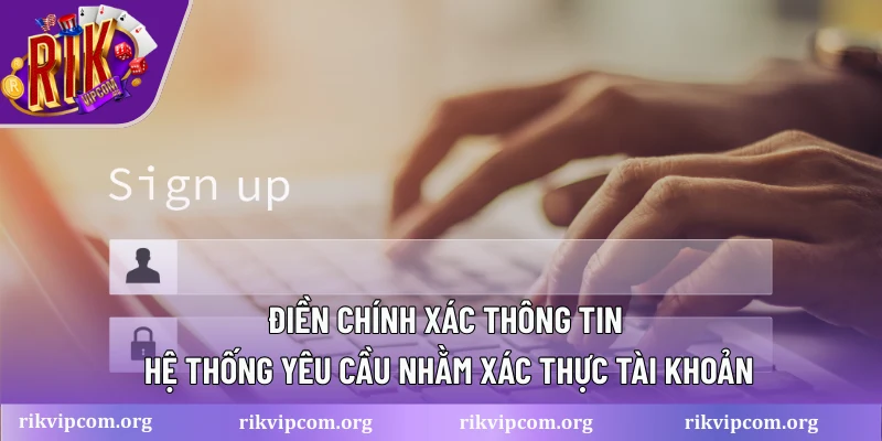 Điền chính xác thông tin hệ thống yêu cầu nhằm xác thực tài khoản