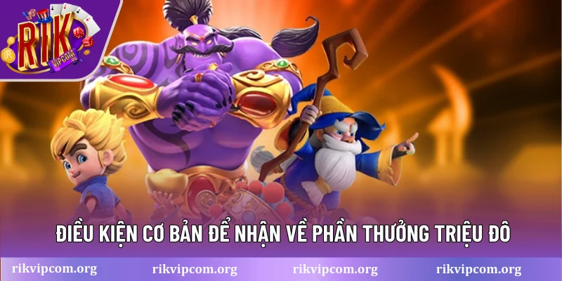 Điều kiện cơ bản để nhận về phần thưởng triệu đô