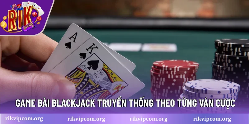 Game bài Blackjack truyền thống theo từng ván cược