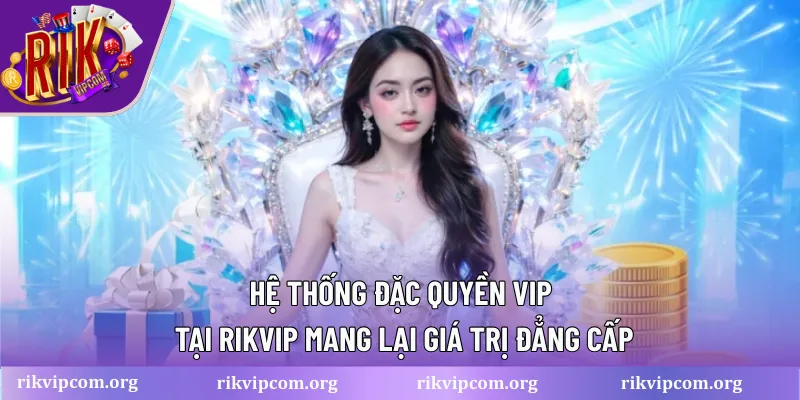 Hệ thống đặc quyền VIP tại Rikvip mang lại giá trị đẳng cấp