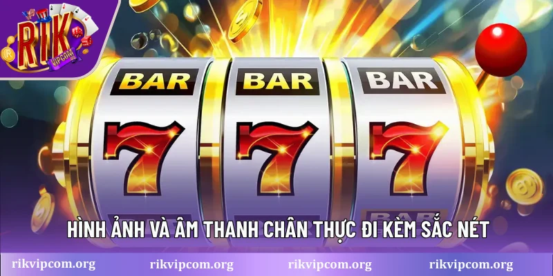 Hình ảnh và âm thanh chân thực đi kèm sắc nét