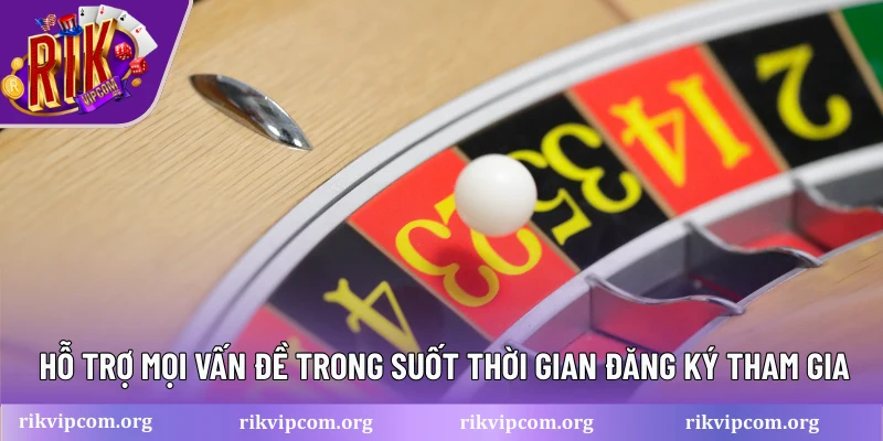 Hỗ trợ mọi vấn đề trong suốt thời gian đăng ký tham gia