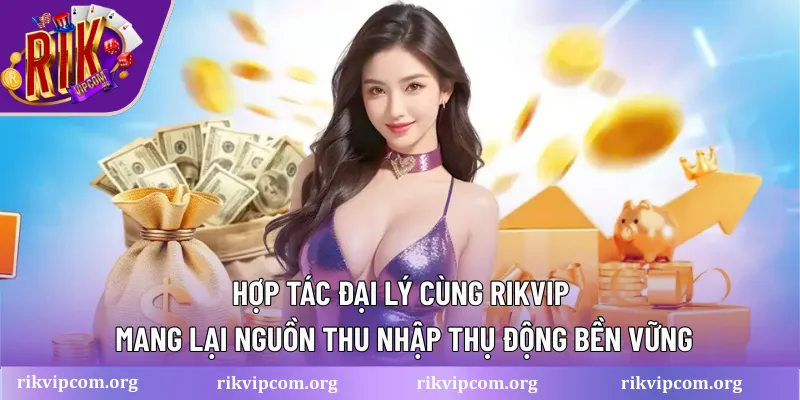Hợp tác đại lý cùng Rikvip mang lại nguồn thu nhập thụ động bền vững
