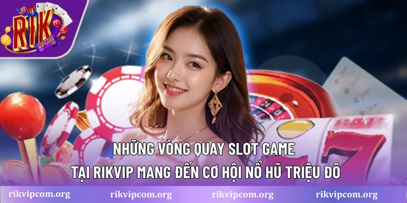Những vòng quay slot game tại Rikvip mang đến cơ hội nổ hũ triệu đô