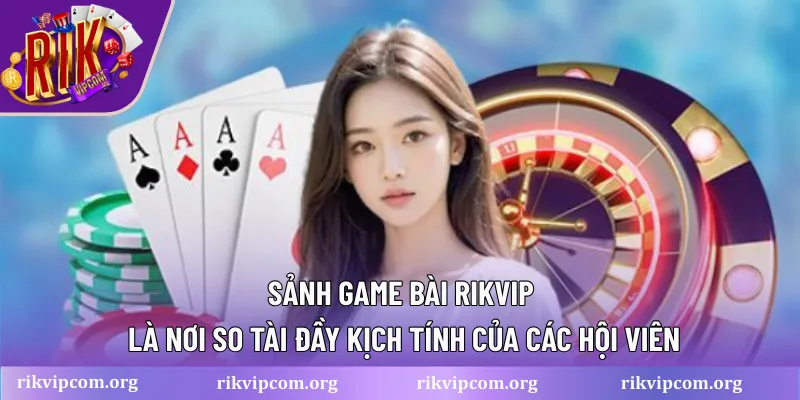 Sảnh game bài Rikvip là nơi so tài đầy kịch tính của các hội viên