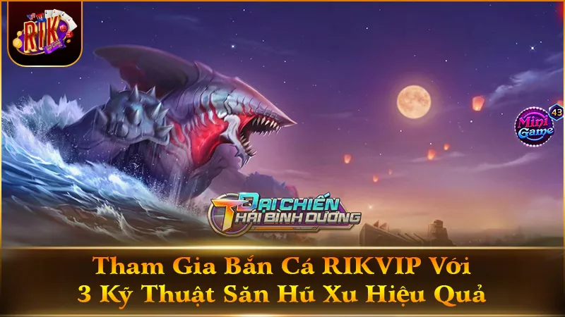 Tham Gia Bắn Cá RIKVIP Với 3 Kỹ Thuật  Săn Hũ Xu Hiệu Quả