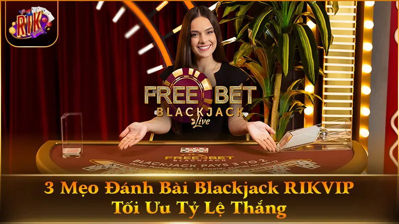 3 Mẹo Đánh Bài Blackjack RIKVIP Tối Ưu Tỷ Lệ Thắng