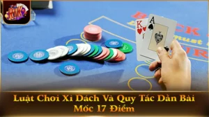 Luật Chơi Xì Dách Và Quy Tắc Dằn Bài Mốc 17 Điểm